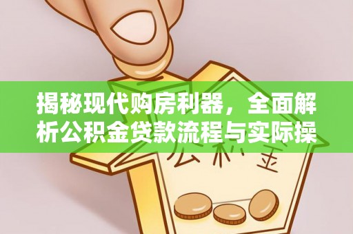 长涂揭秘现代购房利器，全面解析公积金贷款流程与实际操作指南