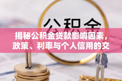 长涂揭秘公积金贷款影响因素，政策、利率与个人信用的交织作用