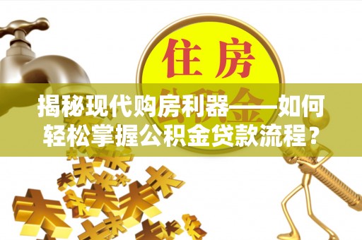 长涂揭秘现代购房利器——如何轻松掌握公积金贷款流程？