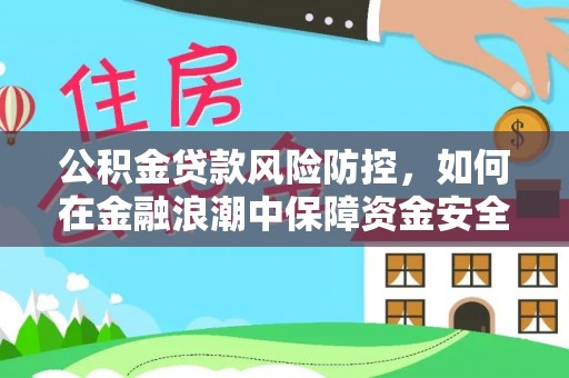 长涂公积金贷款风险防控，如何在金融浪潮中保障资金安全