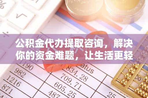 长涂公积金代办提取咨询，解决你的资金难题，让生活更轻松