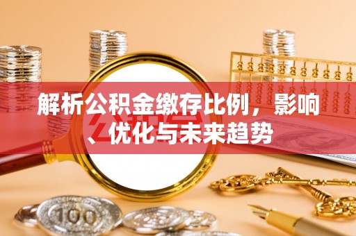 长涂解析公积金缴存比例，影响、优化与未来趋势