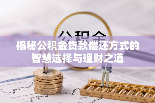 长涂揭秘公积金贷款偿还方式的智慧选择与理财之道