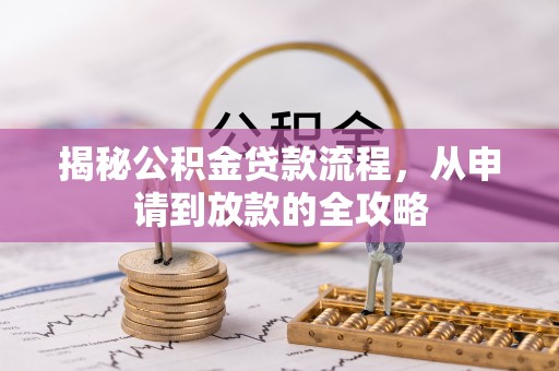 长涂揭秘公积金贷款流程，从申请到放款的全攻略