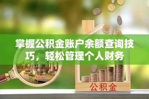 长涂掌握公积金账户余额查询技巧，轻松管理个人财务