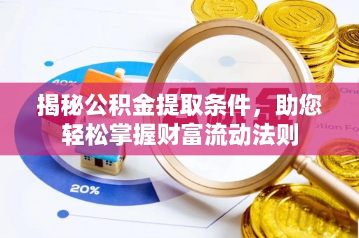 长涂揭秘公积金提取条件，助您轻松掌握财富流动法则