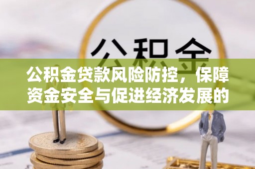 长涂公积金贷款风险防控，保障资金安全与促进经济发展的平衡之道