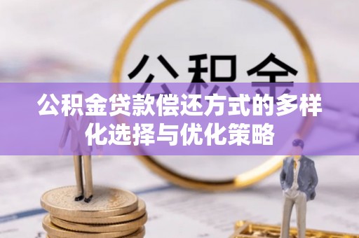 长涂公积金贷款偿还方式的多样化选择与优化策略