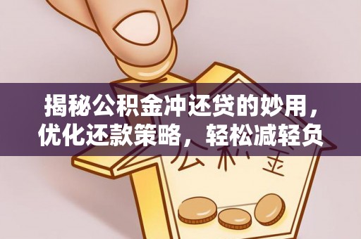 长涂揭秘公积金冲还贷的妙用，优化还款策略，轻松减轻负担