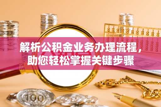 长涂解析公积金业务办理流程，助您轻松掌握关键步骤