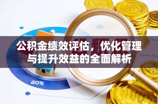 长涂公积金绩效评估，优化管理与提升效益的全面解析