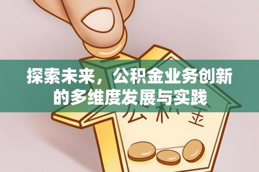 长涂探索未来，公积金业务创新的多维度发展与实践