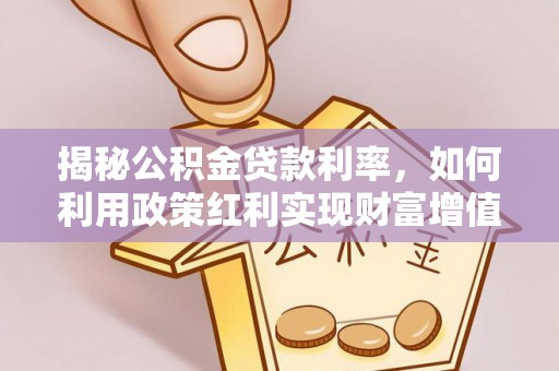 长涂揭秘公积金贷款利率，如何利用政策红利实现财富增值