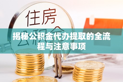 长涂揭秘公积金代办提取的全流程与注意事项