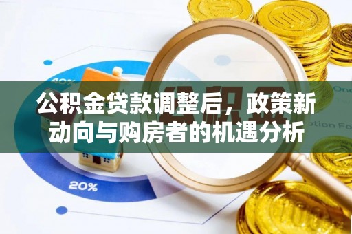 长涂公积金贷款调整后，政策新动向与购房者的机遇分析