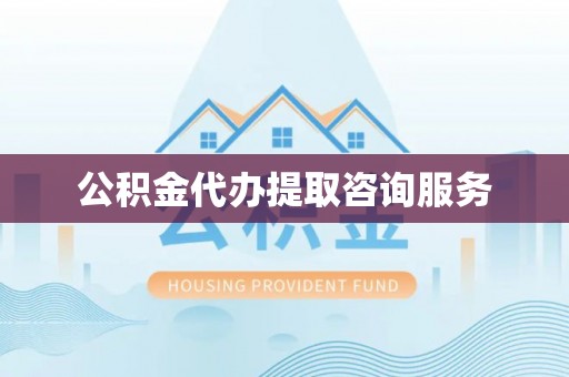 长涂公积金代办提取咨询服务