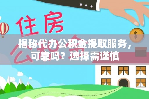 长涂揭秘代办公积金提取服务，可靠吗？选择需谨慎