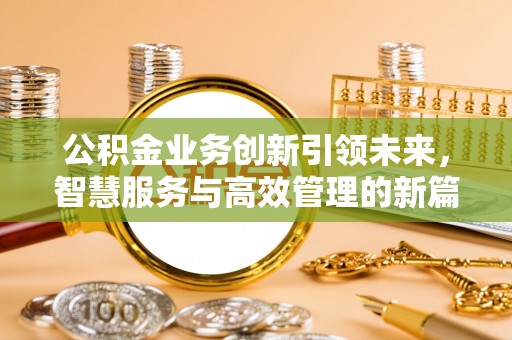 长涂公积金业务创新引领未来，智慧服务与高效管理的新篇章