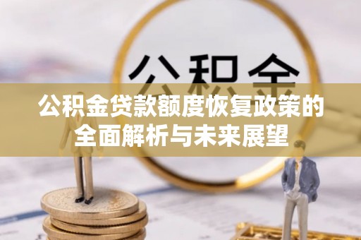 长涂公积金贷款额度恢复政策的全面解析与未来展望
