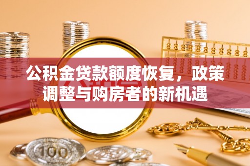 长涂公积金贷款额度恢复，政策调整与购房者的新机遇