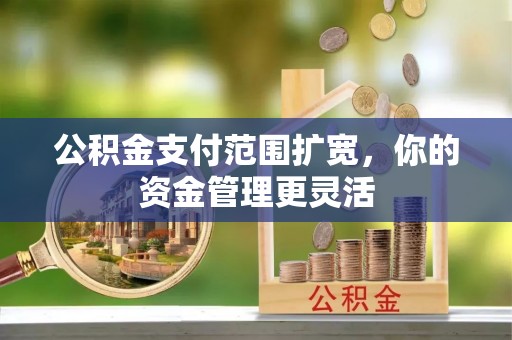 长涂公积金支付范围扩宽，你的资金管理更灵活
