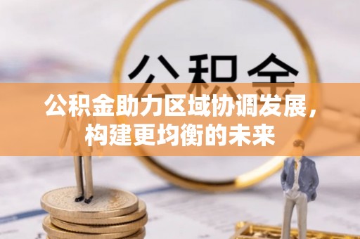 长涂公积金助力区域协调发展，构建更均衡的未来