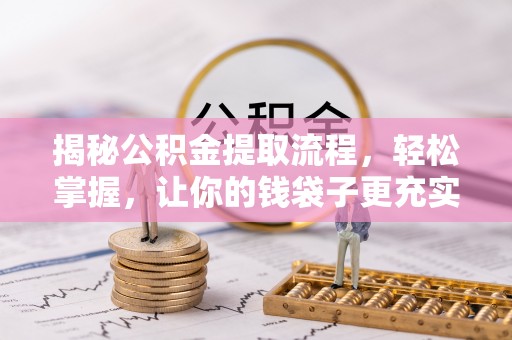 长涂揭秘公积金提取流程，轻松掌握，让你的钱袋子更充实