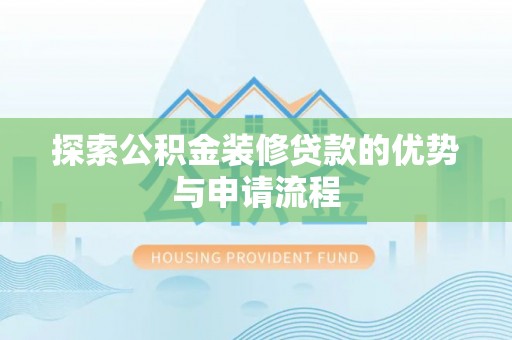 长涂探索公积金装修贷款的优势与申请流程