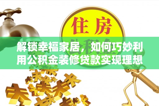 长涂解锁幸福家居，如何巧妙利用公积金装修贷款实现理想空间