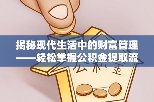 长涂揭秘现代生活中的财富管理——轻松掌握公积金提取流程的艺术