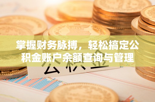 长涂掌握财务脉搏，轻松搞定公积金账户余额查询与管理