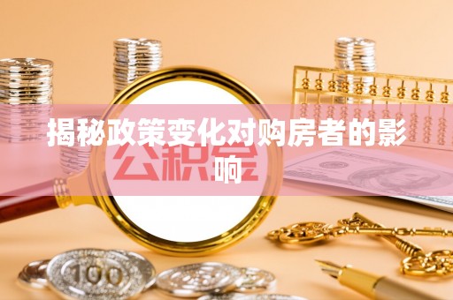 长涂揭秘政策变化对购房者的影响