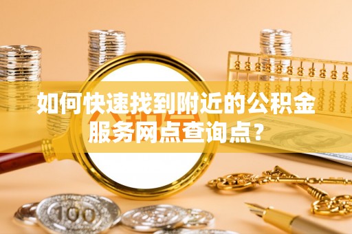 长涂如何快速找到附近的公积金服务网点查询点？