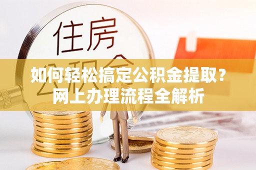 长涂如何轻松搞定公积金提取？网上办理流程全解析