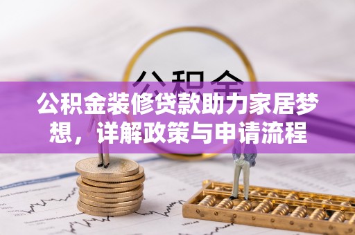 长涂公积金装修贷款助力家居梦想，详解政策与申请流程
