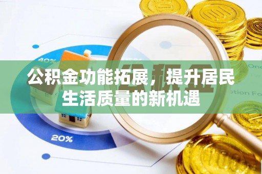 长涂公积金功能拓展，提升居民生活质量的新机遇