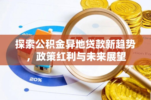 长涂探索公积金异地贷款新趋势，政策红利与未来展望