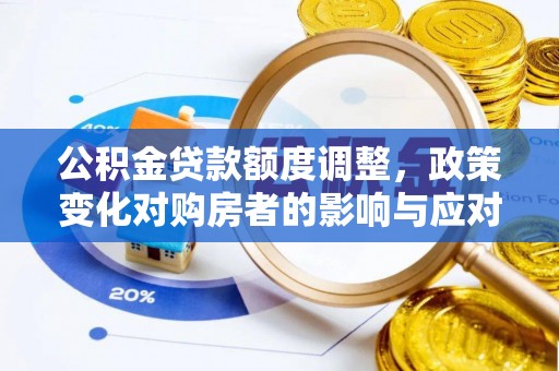 长涂公积金贷款额度调整，政策变化对购房者的影响与应对策略