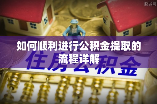长涂如何顺利进行公积金提取的流程详解