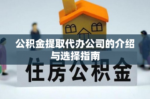 长涂公积金提取代办公司的介绍与选择指南