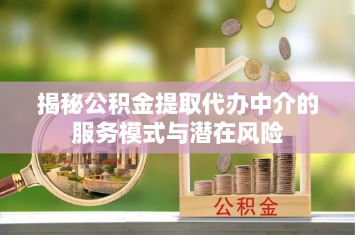 长涂揭秘公积金提取代办中介的服务模式与潜在风险