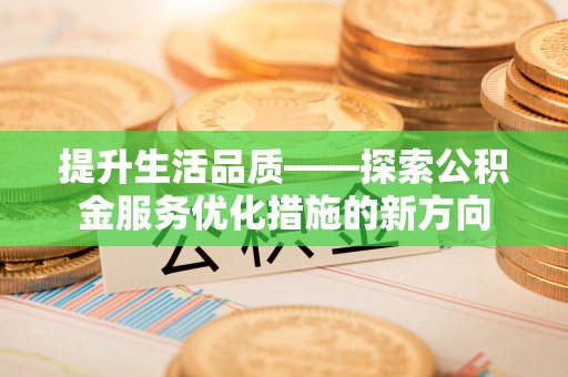长涂提升生活品质——探索公积金服务优化措施的新方向