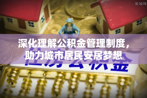 长涂深化理解公积金管理制度，助力城市居民安居梦想