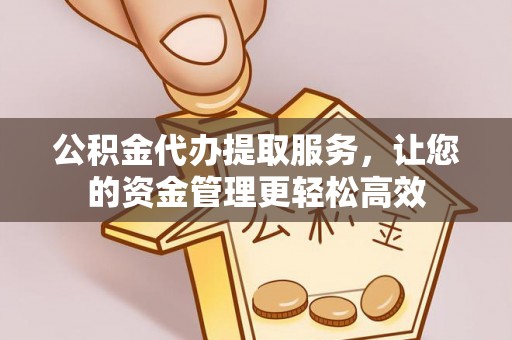 长涂公积金代办提取服务，让您的资金管理更轻松高效