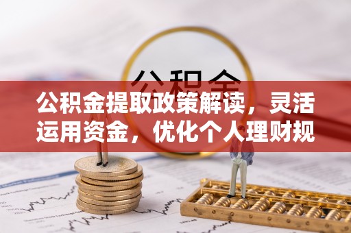 长涂公积金提取政策解读，灵活运用资金，优化个人理财规划