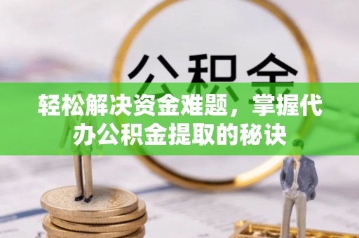 长涂轻松解决资金难题，掌握代办公积金提取的秘诀