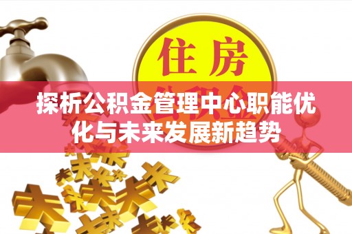 长涂探析公积金管理中心职能优化与未来发展新趋势