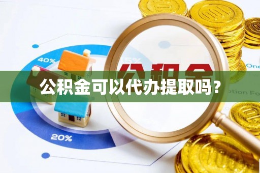 长涂公积金可以代办提取吗？