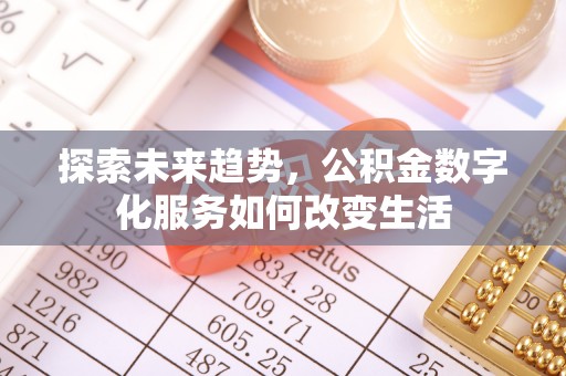 长涂探索未来趋势，公积金数字化服务如何改变生活