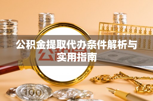 长涂公积金提取代办条件解析与实用指南